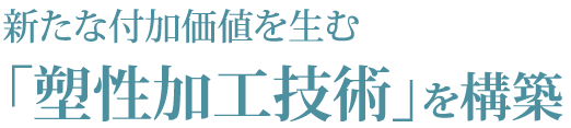 新たな付加価値を生む「塑性加工技術」を構築